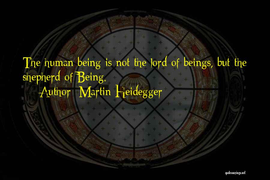 Martin Heidegger Quotes: The Human Being Is Not The Lord Of Beings, But The Shepherd Of Being.