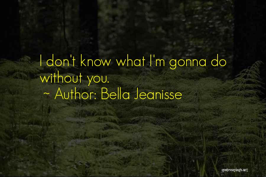 Bella Jeanisse Quotes: I Don't Know What I'm Gonna Do Without You.