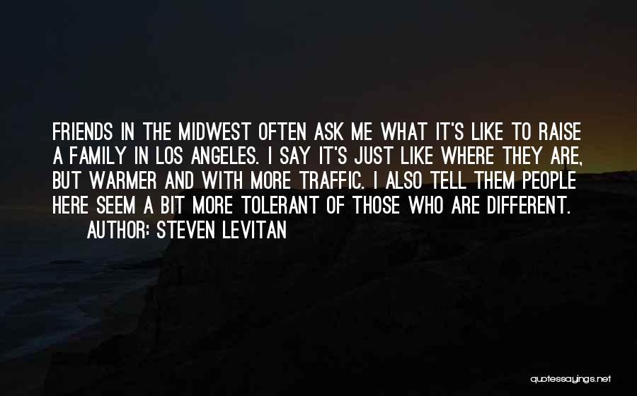 Steven Levitan Quotes: Friends In The Midwest Often Ask Me What It's Like To Raise A Family In Los Angeles. I Say It's