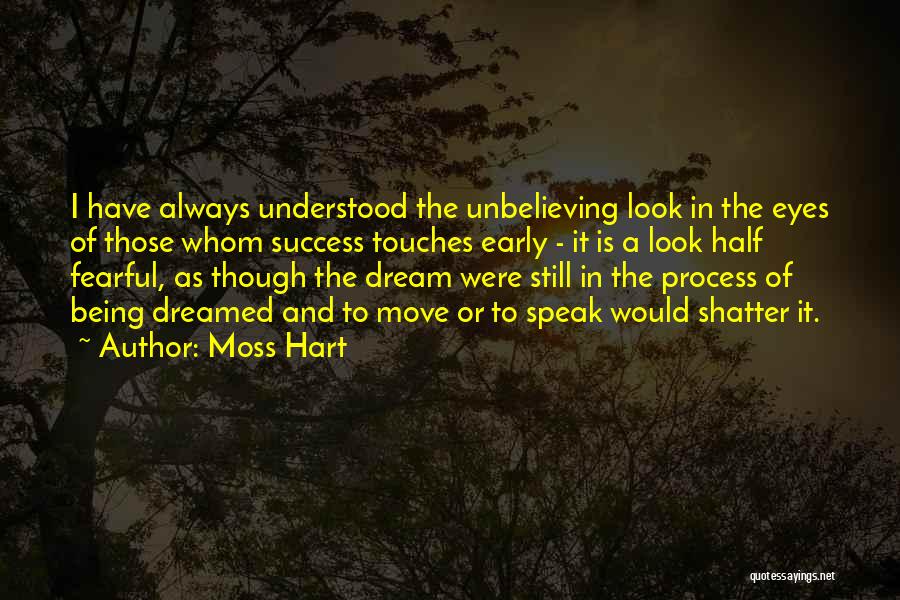 Moss Hart Quotes: I Have Always Understood The Unbelieving Look In The Eyes Of Those Whom Success Touches Early - It Is A