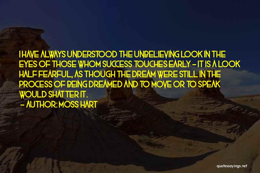 Moss Hart Quotes: I Have Always Understood The Unbelieving Look In The Eyes Of Those Whom Success Touches Early - It Is A