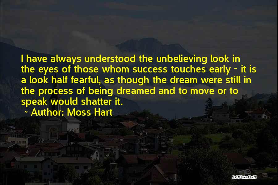 Moss Hart Quotes: I Have Always Understood The Unbelieving Look In The Eyes Of Those Whom Success Touches Early - It Is A
