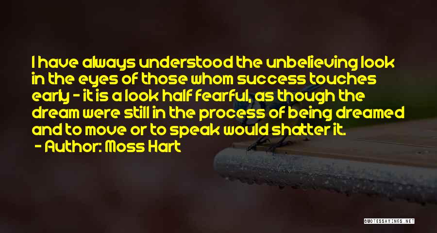 Moss Hart Quotes: I Have Always Understood The Unbelieving Look In The Eyes Of Those Whom Success Touches Early - It Is A