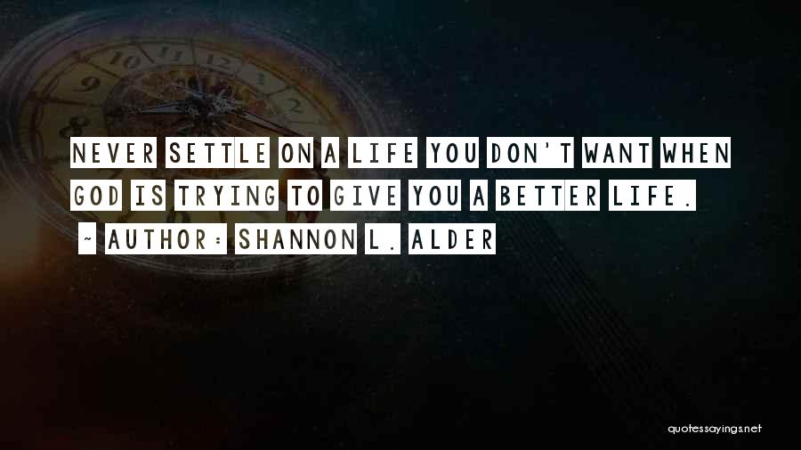 Shannon L. Alder Quotes: Never Settle On A Life You Don't Want When God Is Trying To Give You A Better Life.