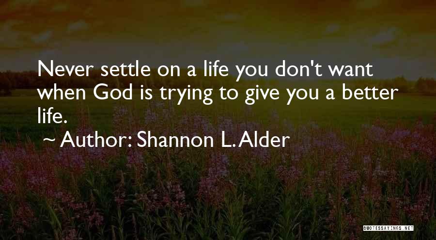 Shannon L. Alder Quotes: Never Settle On A Life You Don't Want When God Is Trying To Give You A Better Life.