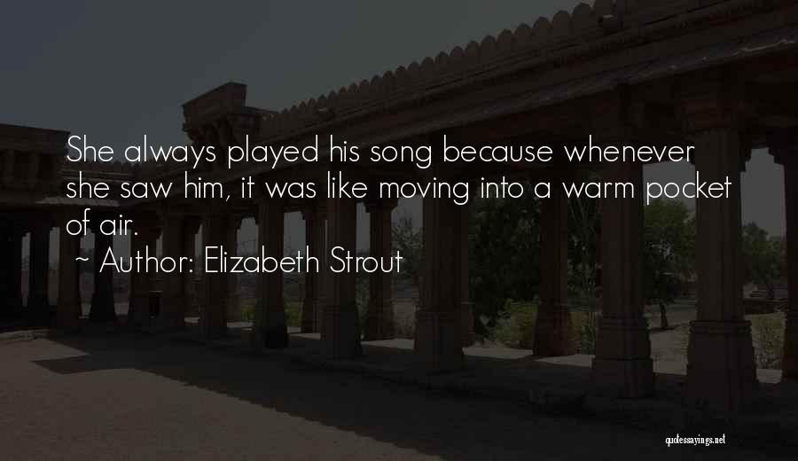 Elizabeth Strout Quotes: She Always Played His Song Because Whenever She Saw Him, It Was Like Moving Into A Warm Pocket Of Air.