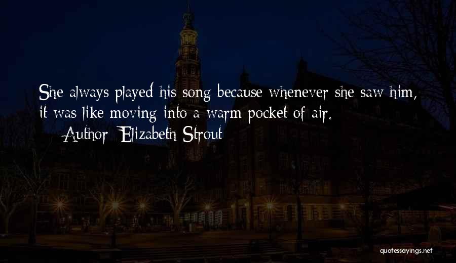 Elizabeth Strout Quotes: She Always Played His Song Because Whenever She Saw Him, It Was Like Moving Into A Warm Pocket Of Air.