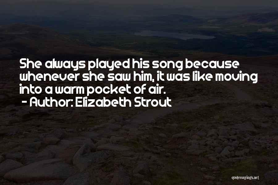 Elizabeth Strout Quotes: She Always Played His Song Because Whenever She Saw Him, It Was Like Moving Into A Warm Pocket Of Air.