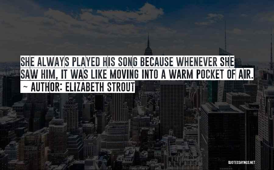 Elizabeth Strout Quotes: She Always Played His Song Because Whenever She Saw Him, It Was Like Moving Into A Warm Pocket Of Air.