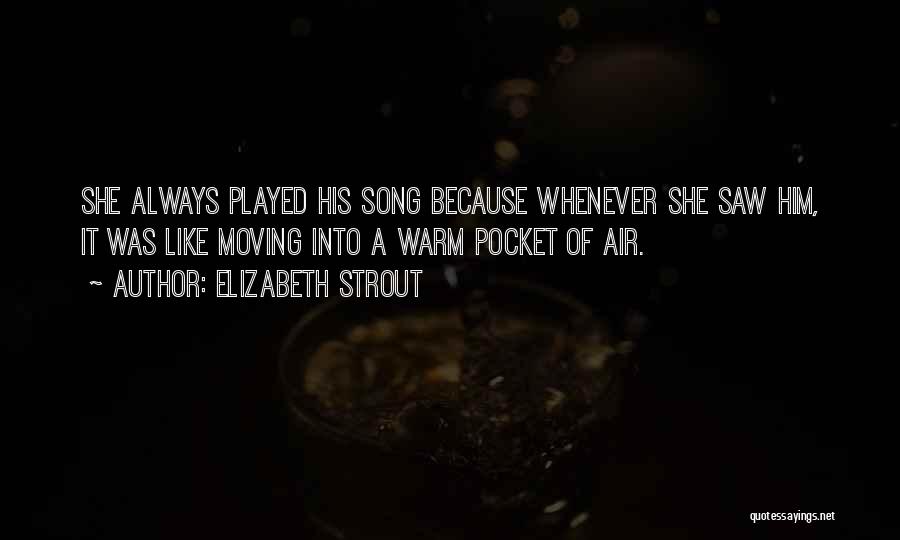 Elizabeth Strout Quotes: She Always Played His Song Because Whenever She Saw Him, It Was Like Moving Into A Warm Pocket Of Air.