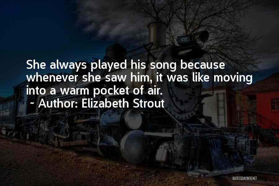 Elizabeth Strout Quotes: She Always Played His Song Because Whenever She Saw Him, It Was Like Moving Into A Warm Pocket Of Air.