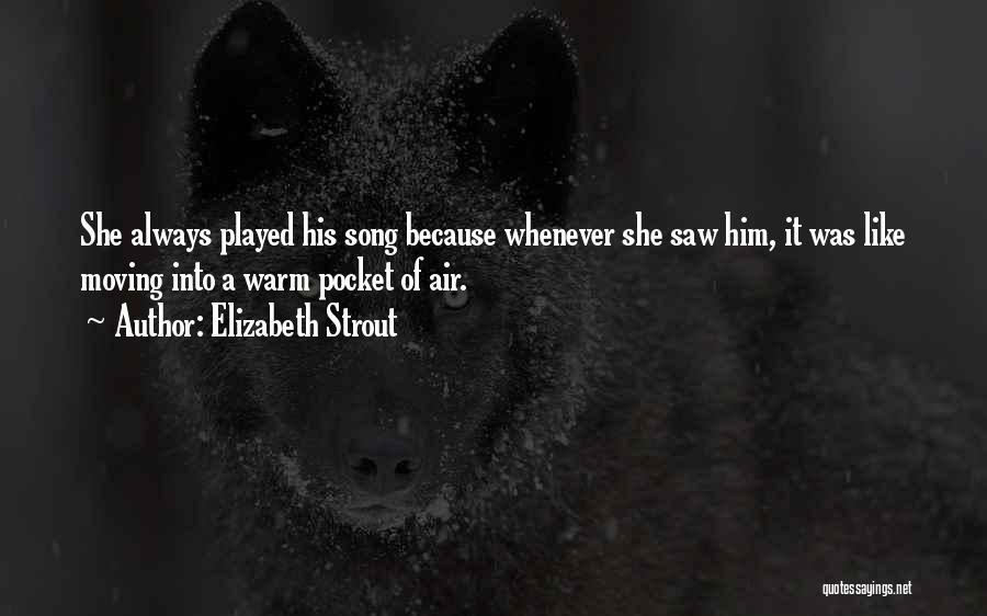 Elizabeth Strout Quotes: She Always Played His Song Because Whenever She Saw Him, It Was Like Moving Into A Warm Pocket Of Air.