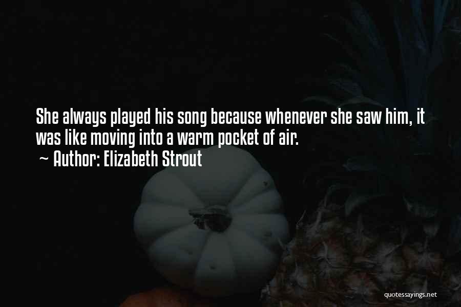 Elizabeth Strout Quotes: She Always Played His Song Because Whenever She Saw Him, It Was Like Moving Into A Warm Pocket Of Air.