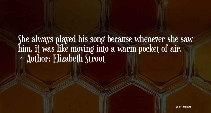 Elizabeth Strout Quotes: She Always Played His Song Because Whenever She Saw Him, It Was Like Moving Into A Warm Pocket Of Air.