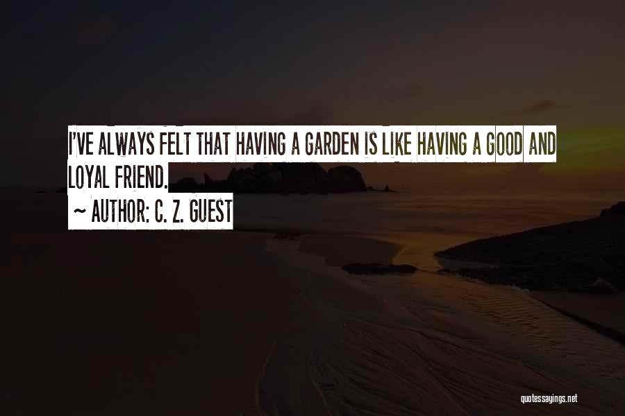 C. Z. Guest Quotes: I've Always Felt That Having A Garden Is Like Having A Good And Loyal Friend.
