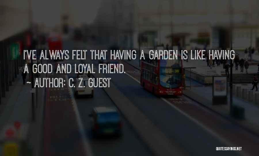 C. Z. Guest Quotes: I've Always Felt That Having A Garden Is Like Having A Good And Loyal Friend.