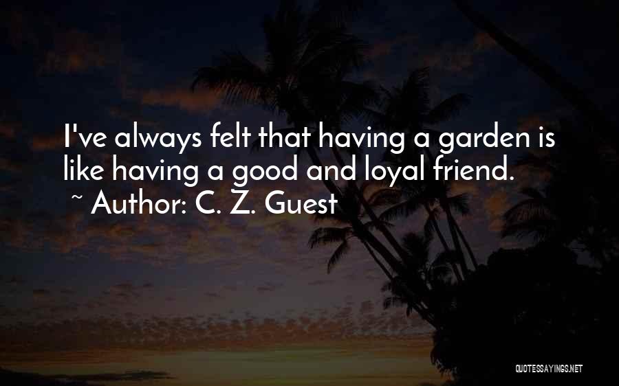 C. Z. Guest Quotes: I've Always Felt That Having A Garden Is Like Having A Good And Loyal Friend.