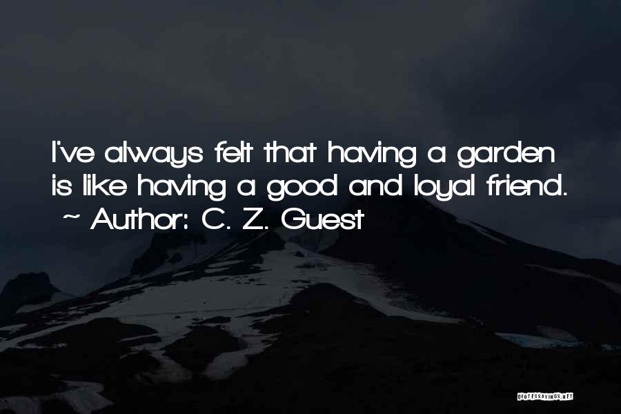 C. Z. Guest Quotes: I've Always Felt That Having A Garden Is Like Having A Good And Loyal Friend.