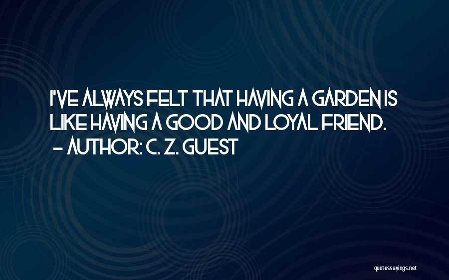 C. Z. Guest Quotes: I've Always Felt That Having A Garden Is Like Having A Good And Loyal Friend.