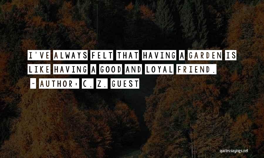 C. Z. Guest Quotes: I've Always Felt That Having A Garden Is Like Having A Good And Loyal Friend.