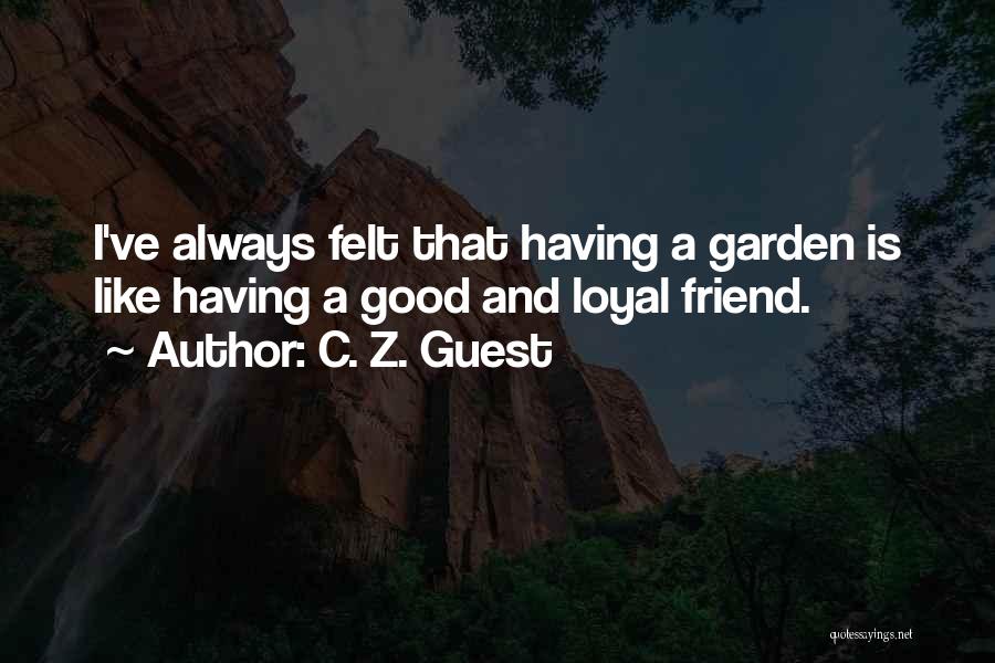C. Z. Guest Quotes: I've Always Felt That Having A Garden Is Like Having A Good And Loyal Friend.