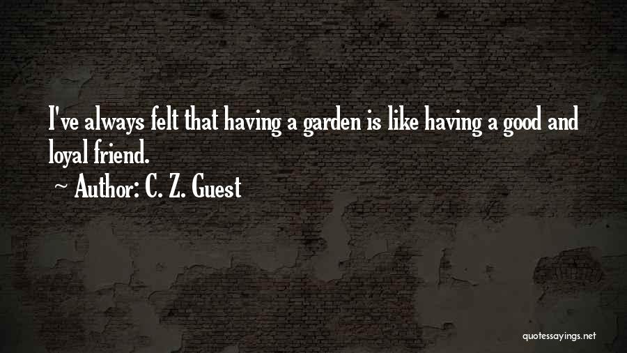 C. Z. Guest Quotes: I've Always Felt That Having A Garden Is Like Having A Good And Loyal Friend.