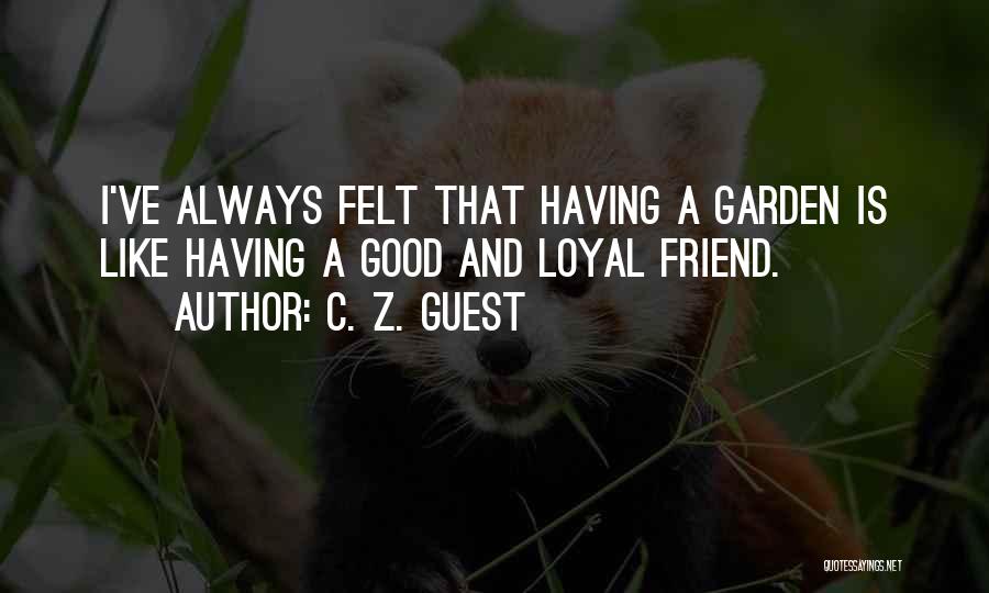 C. Z. Guest Quotes: I've Always Felt That Having A Garden Is Like Having A Good And Loyal Friend.