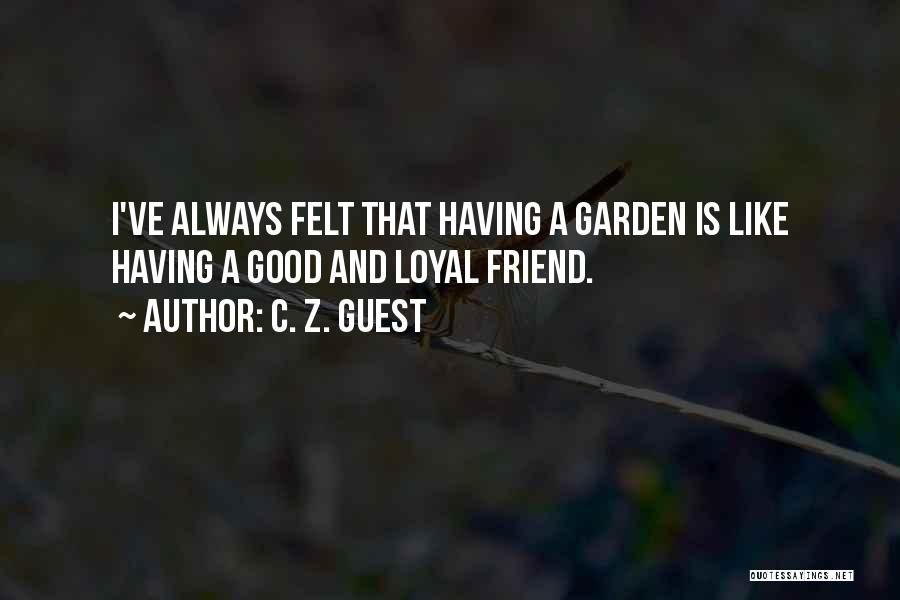 C. Z. Guest Quotes: I've Always Felt That Having A Garden Is Like Having A Good And Loyal Friend.