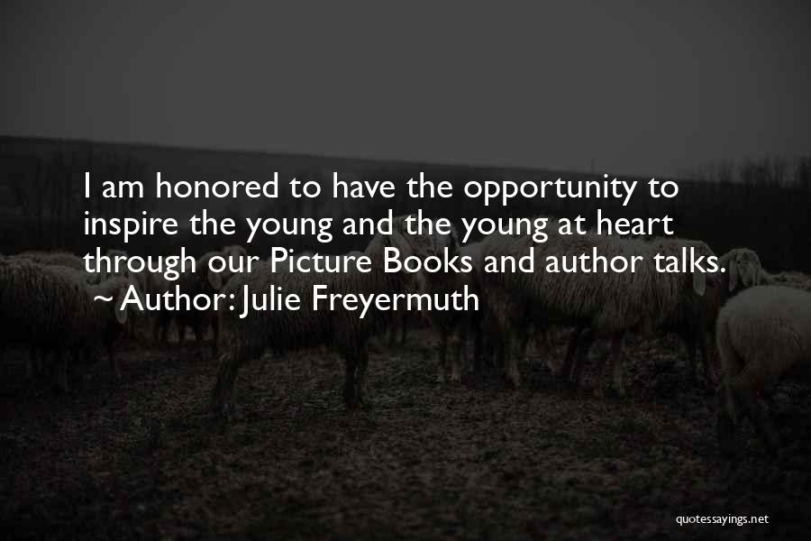 Julie Freyermuth Quotes: I Am Honored To Have The Opportunity To Inspire The Young And The Young At Heart Through Our Picture Books