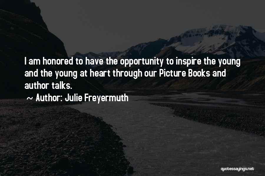 Julie Freyermuth Quotes: I Am Honored To Have The Opportunity To Inspire The Young And The Young At Heart Through Our Picture Books