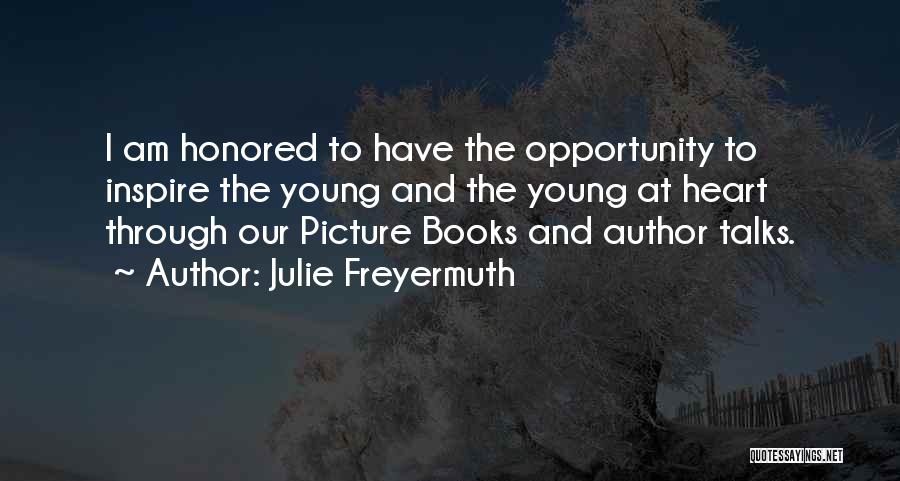 Julie Freyermuth Quotes: I Am Honored To Have The Opportunity To Inspire The Young And The Young At Heart Through Our Picture Books