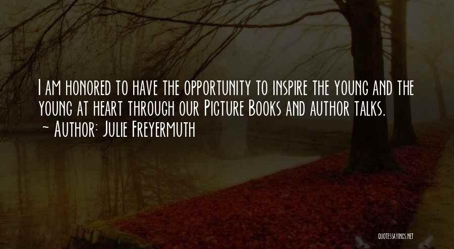 Julie Freyermuth Quotes: I Am Honored To Have The Opportunity To Inspire The Young And The Young At Heart Through Our Picture Books