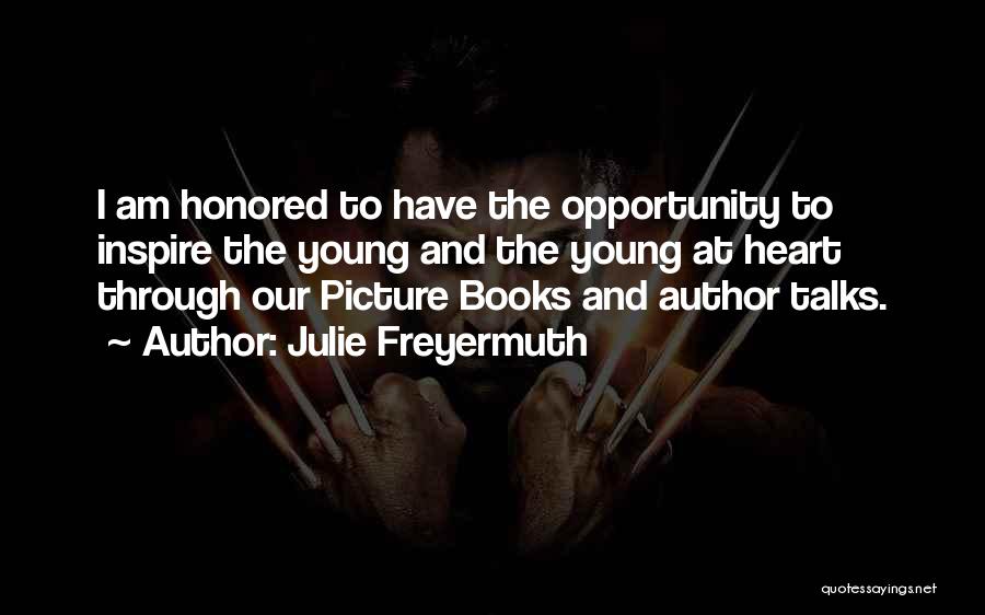 Julie Freyermuth Quotes: I Am Honored To Have The Opportunity To Inspire The Young And The Young At Heart Through Our Picture Books