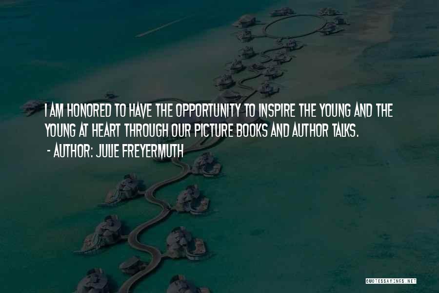Julie Freyermuth Quotes: I Am Honored To Have The Opportunity To Inspire The Young And The Young At Heart Through Our Picture Books