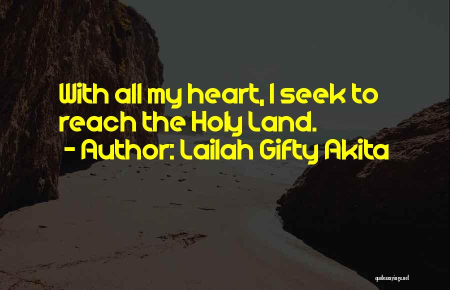 Lailah Gifty Akita Quotes: With All My Heart, I Seek To Reach The Holy Land.