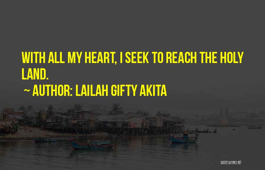 Lailah Gifty Akita Quotes: With All My Heart, I Seek To Reach The Holy Land.