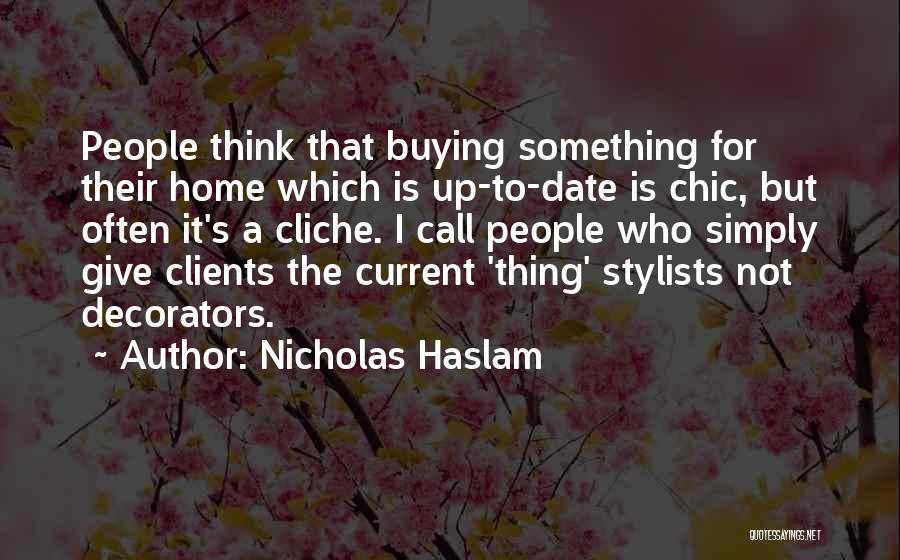 Nicholas Haslam Quotes: People Think That Buying Something For Their Home Which Is Up-to-date Is Chic, But Often It's A Cliche. I Call