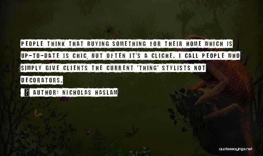 Nicholas Haslam Quotes: People Think That Buying Something For Their Home Which Is Up-to-date Is Chic, But Often It's A Cliche. I Call