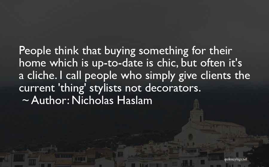 Nicholas Haslam Quotes: People Think That Buying Something For Their Home Which Is Up-to-date Is Chic, But Often It's A Cliche. I Call