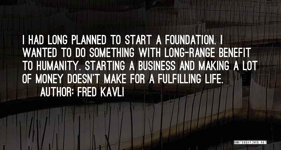 Fred Kavli Quotes: I Had Long Planned To Start A Foundation. I Wanted To Do Something With Long-range Benefit To Humanity. Starting A
