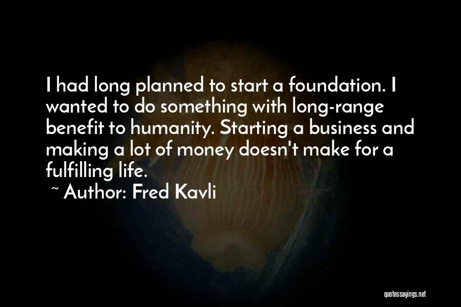 Fred Kavli Quotes: I Had Long Planned To Start A Foundation. I Wanted To Do Something With Long-range Benefit To Humanity. Starting A