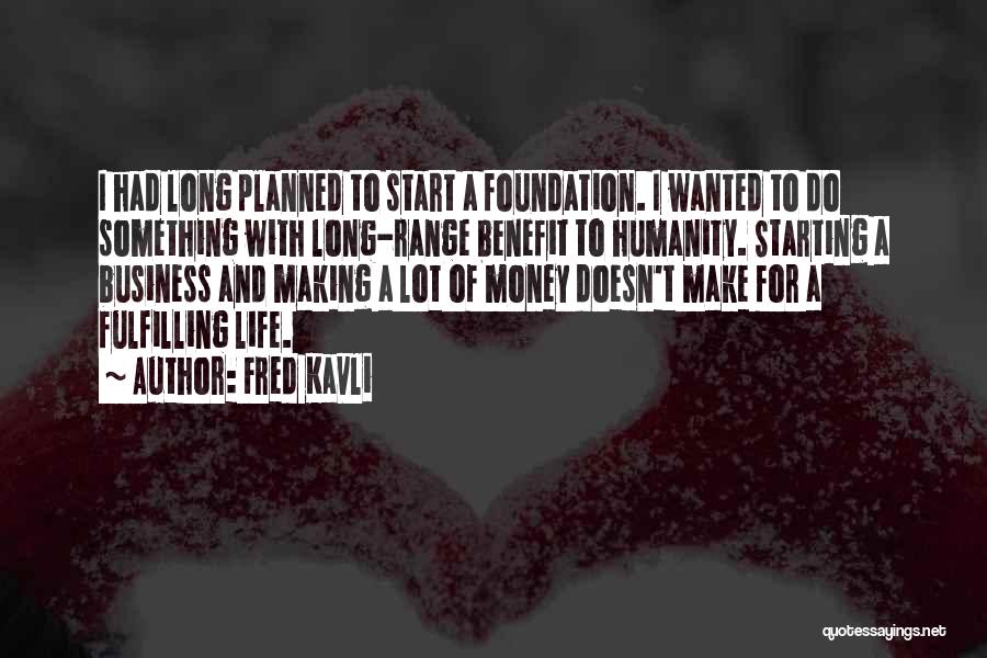 Fred Kavli Quotes: I Had Long Planned To Start A Foundation. I Wanted To Do Something With Long-range Benefit To Humanity. Starting A