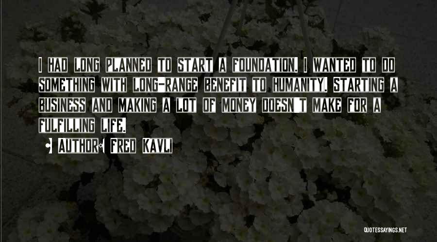 Fred Kavli Quotes: I Had Long Planned To Start A Foundation. I Wanted To Do Something With Long-range Benefit To Humanity. Starting A