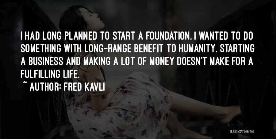 Fred Kavli Quotes: I Had Long Planned To Start A Foundation. I Wanted To Do Something With Long-range Benefit To Humanity. Starting A