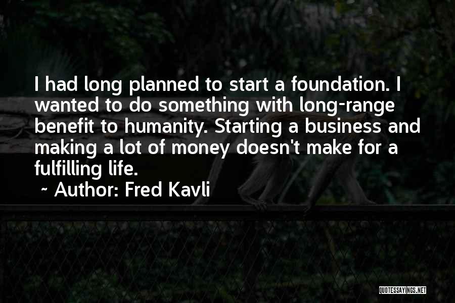 Fred Kavli Quotes: I Had Long Planned To Start A Foundation. I Wanted To Do Something With Long-range Benefit To Humanity. Starting A