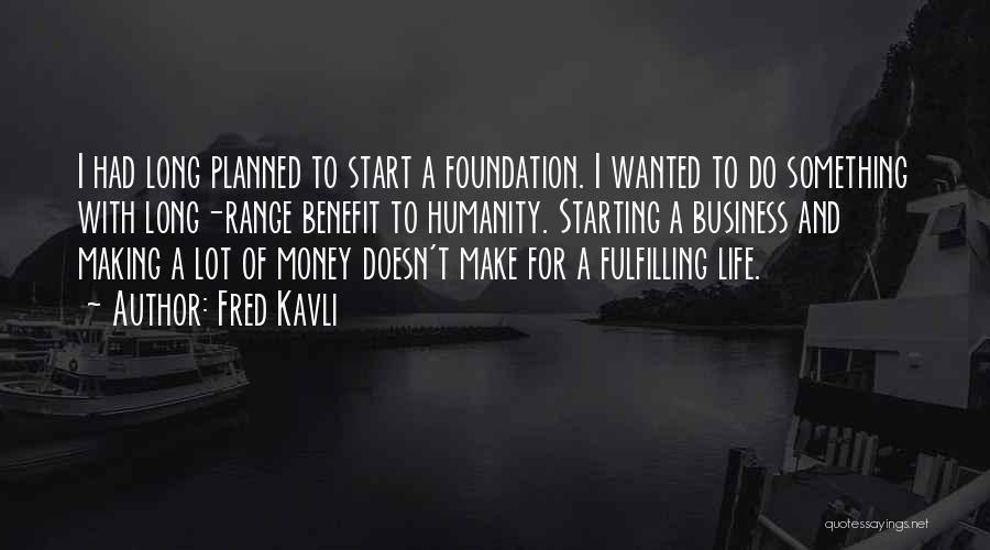 Fred Kavli Quotes: I Had Long Planned To Start A Foundation. I Wanted To Do Something With Long-range Benefit To Humanity. Starting A