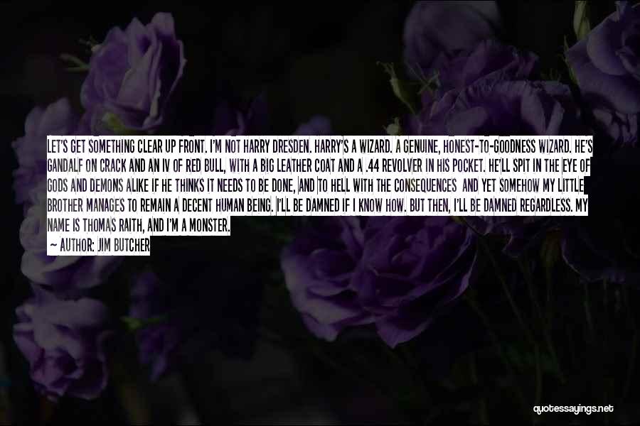 Jim Butcher Quotes: Let's Get Something Clear Up Front. I'm Not Harry Dresden. Harry's A Wizard. A Genuine, Honest-to-goodness Wizard. He's Gandalf On