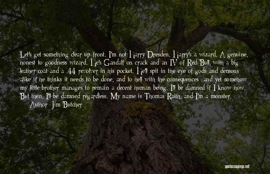 Jim Butcher Quotes: Let's Get Something Clear Up Front. I'm Not Harry Dresden. Harry's A Wizard. A Genuine, Honest-to-goodness Wizard. He's Gandalf On