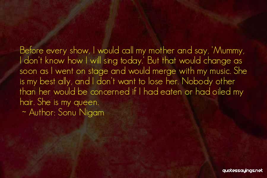 Sonu Nigam Quotes: Before Every Show, I Would Call My Mother And Say, 'mummy, I Don't Know How I Will Sing Today.' But