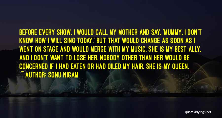 Sonu Nigam Quotes: Before Every Show, I Would Call My Mother And Say, 'mummy, I Don't Know How I Will Sing Today.' But
